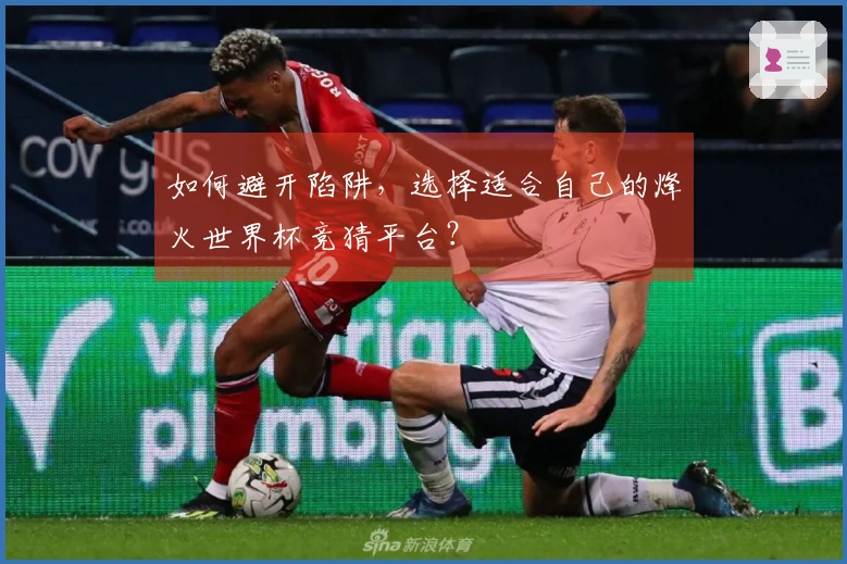 如何避开陷阱，选择适合自己的烽火世界杯竞猜平台？