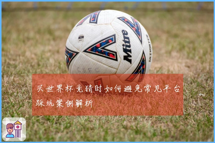 买世界杯竞猜时如何避免常见平台踩坑案例解析