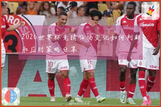 2026世界杯竞猜临场变化如何判断和应对策略分享