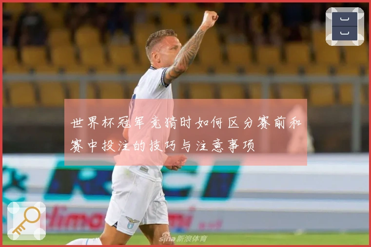 世界杯冠军竞猜时如何区分赛前和赛中投注的技巧与注意事项