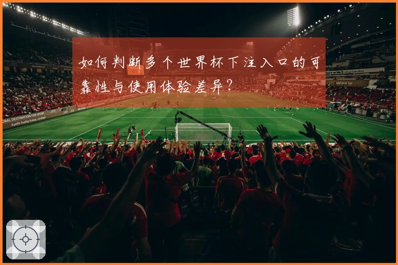 如何判断多个世界杯下注入口的可靠性与使用体验差异？