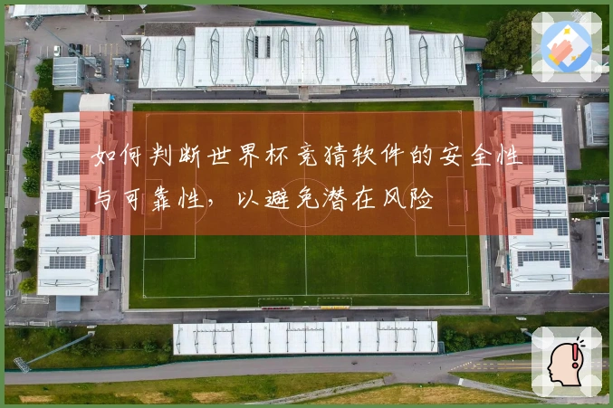 如何判断世界杯竞猜软件的安全性与可靠性，以避免潜在风险