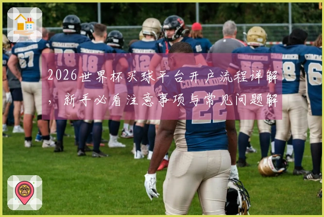 2026世界杯买球平台开户流程详解,新手必看注意事项与常见问题解答
