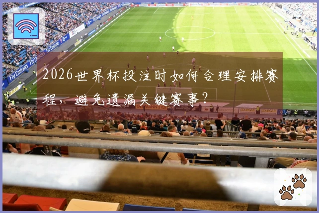 2026世界杯投注时如何合理安排赛程，避免遗漏关键赛事？