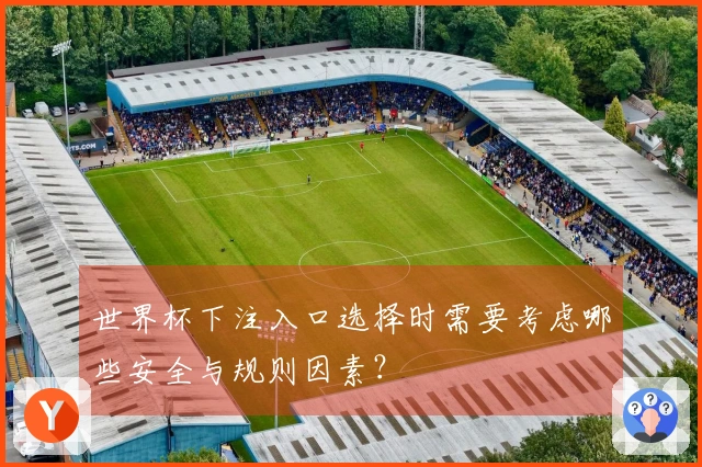 世界杯下注入口选择时需要考虑哪些安全与规则因素？