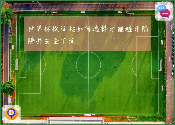 世界杯投注站如何选择才能避开陷阱并安全下注
