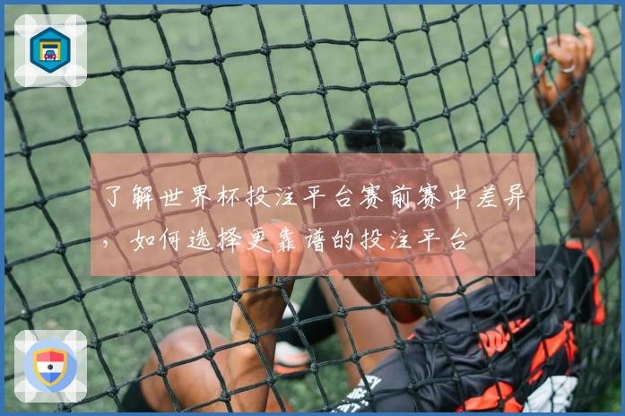了解世界杯投注平台赛前赛中差异,如何选择更靠谱的投注平台