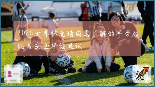 2026世界杯竞猜前需了解的平台对比与安全评估建议