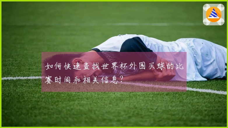 如何快速查找世界杯外围买球的比赛时间和相关信息？