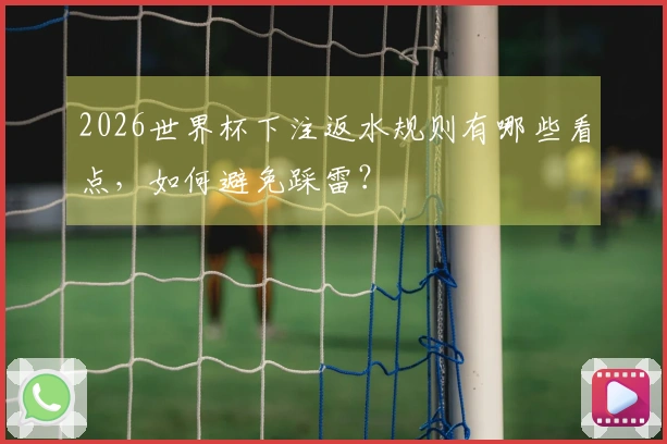 2026世界杯下注返水规则有哪些看点，如何避免踩雷？