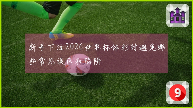 新手下注2026世界杯体彩时避免哪些常见误区和陷阱