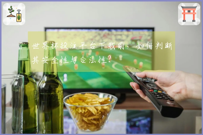 世界杯投注平台下载前，如何判断其安全性与合法性？