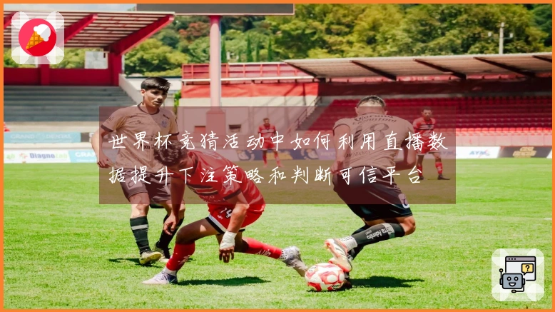 世界杯竞猜活动中如何利用直播数据提升下注策略和判断可信平台
