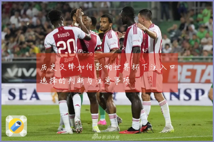 历史交锋如何影响世界杯下注入口选择的判断与注意事项