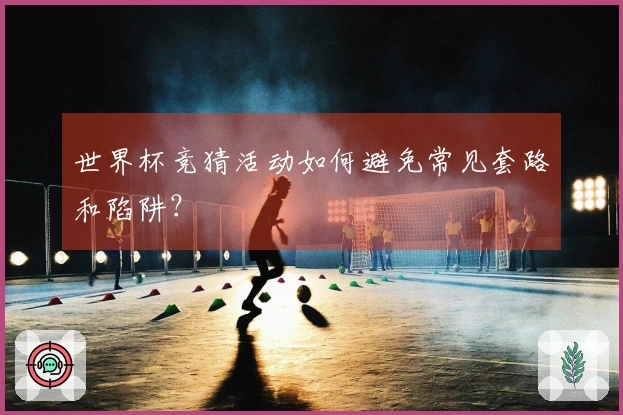 世界杯竞猜活动如何避免常见套路和陷阱？
