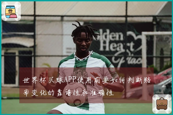 世界杯买球APP使用前要如何判断赔率变化的靠谱性和准确性