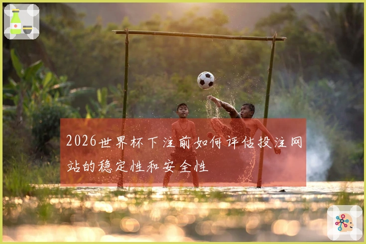 2026世界杯下注前如何评估投注网站的稳定性和安全性